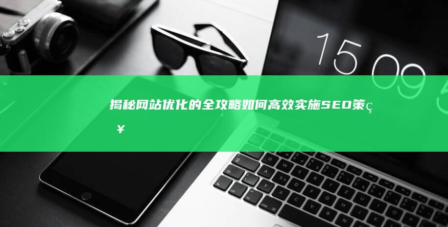 揭秘网站优化的全攻略：如何高效实施SEO策略以提升排名